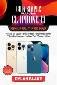 Cover image: Guía simple para usar el iPhone 13, Mini, Pro, y Pro Max 9781667427010