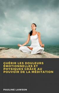 Cover image: Guérir les douleurs émotionnelles et physiques grâce au pouvoir de la méditation 9781667430591