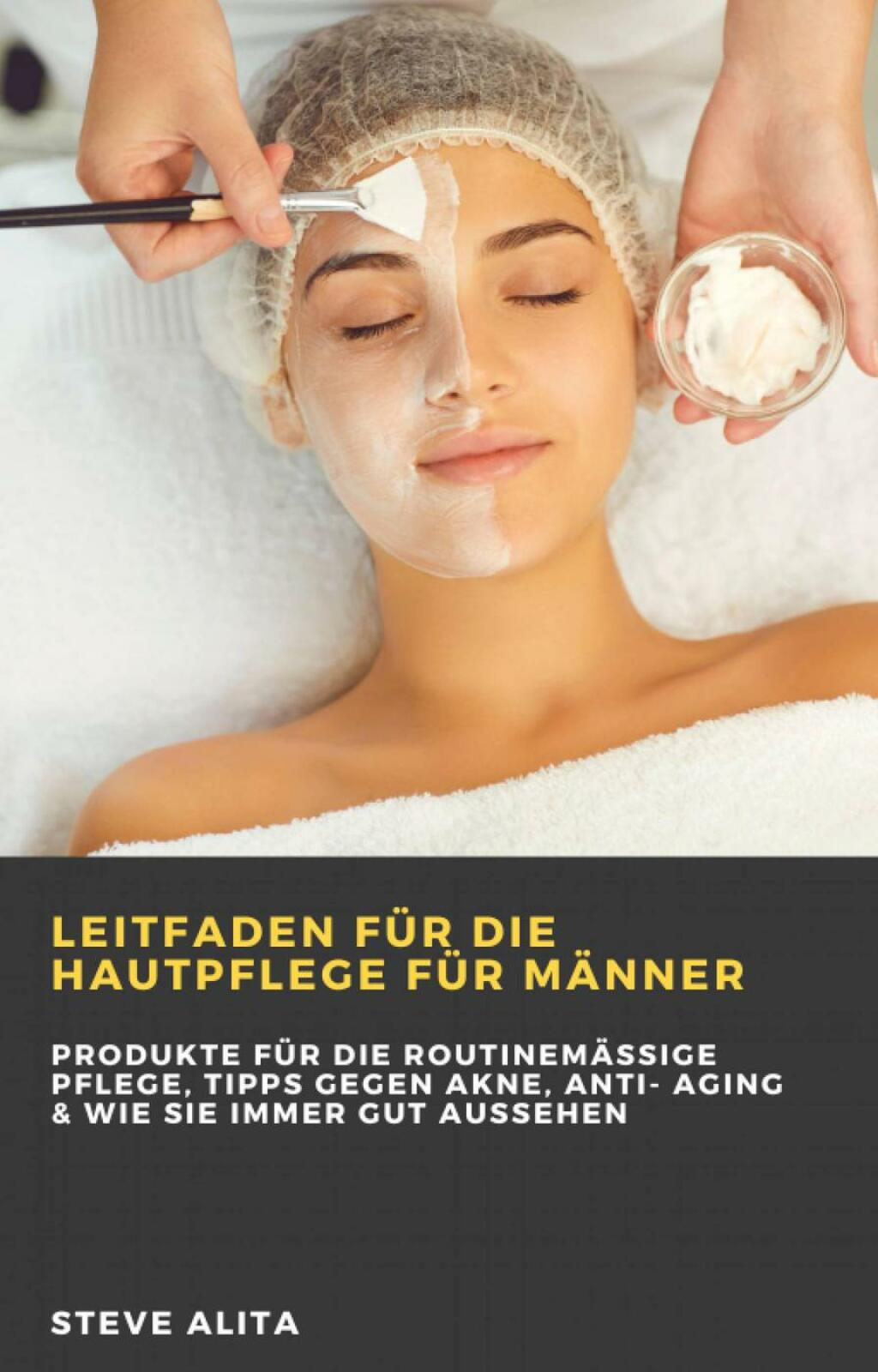 Leitfaden für die Hautpflege für Männer: Produkte für die Routinemäßige Pflege, Tipps gegen Akne, Anti- Aging & Wie Sie Immer Gut Aussehen