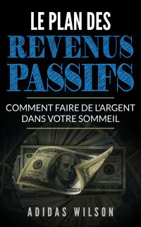 صورة الغلاف: Le plan des revenus passifs 9781667450148