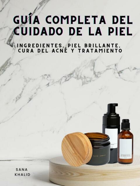 Guía Completa del Cuidado de la Piel: Ingredientes, Piel Brillante, Cura del Acné y Tratamiento - FULL INSTANT DOWNLOAD | PDF DOCX EPUB