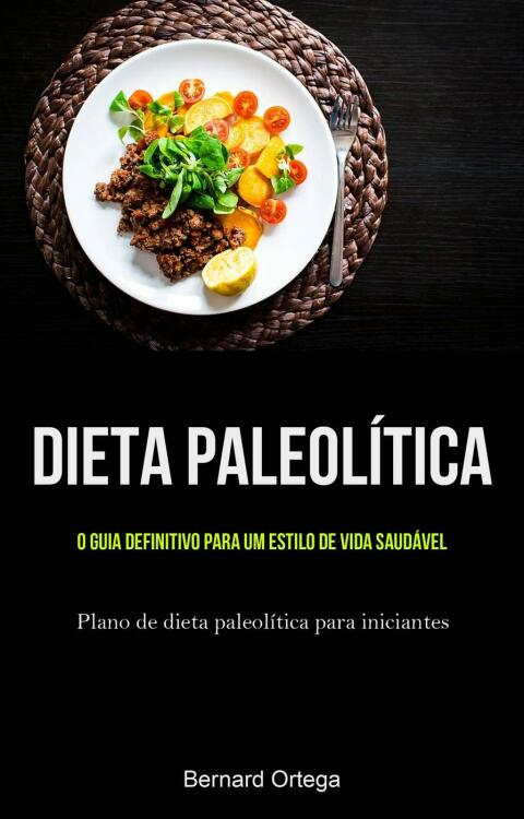 Dieta Paleolítica: o guia definitivo para um estilo de vida saudável: (Plano de dieta paleolítica para iniciantes) - FULL INSTANT DOWNLOAD | PDF DOCX EPUB