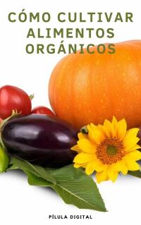 صورة الغلاف: Cómo Cultivar Alimentos Orgánicos 9781667470023