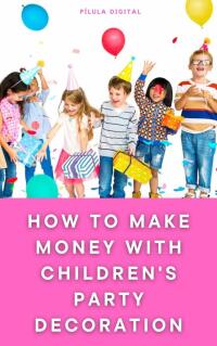 Omslagafbeelding: How to Make Money with Children's Party Decoration 9781667470252