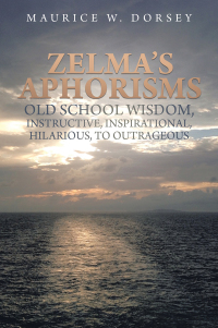 Imagen de portada: Zelma’s Aphorisms Old School Wisdom, Instructive, Inspirational, Hilarious, to Outrageous 9781669840176