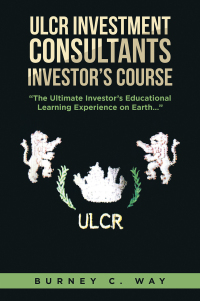 Cover image: ULCR Investment Consultants Investor’s Course “The Ultimate Investor’s Educational Learning Experience on Earth...” 9781669851219