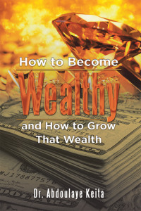 Cover image: How to Become Wealthy and How to Grow That Wealth 9781669871088