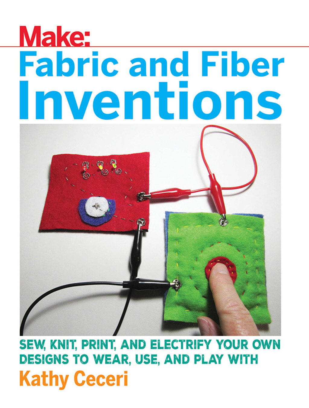 Fabric and Fiber Inventions Sew, Knit, Print, and Electrify Your Own Designs to Wear, Use, and Play With 1st Edition