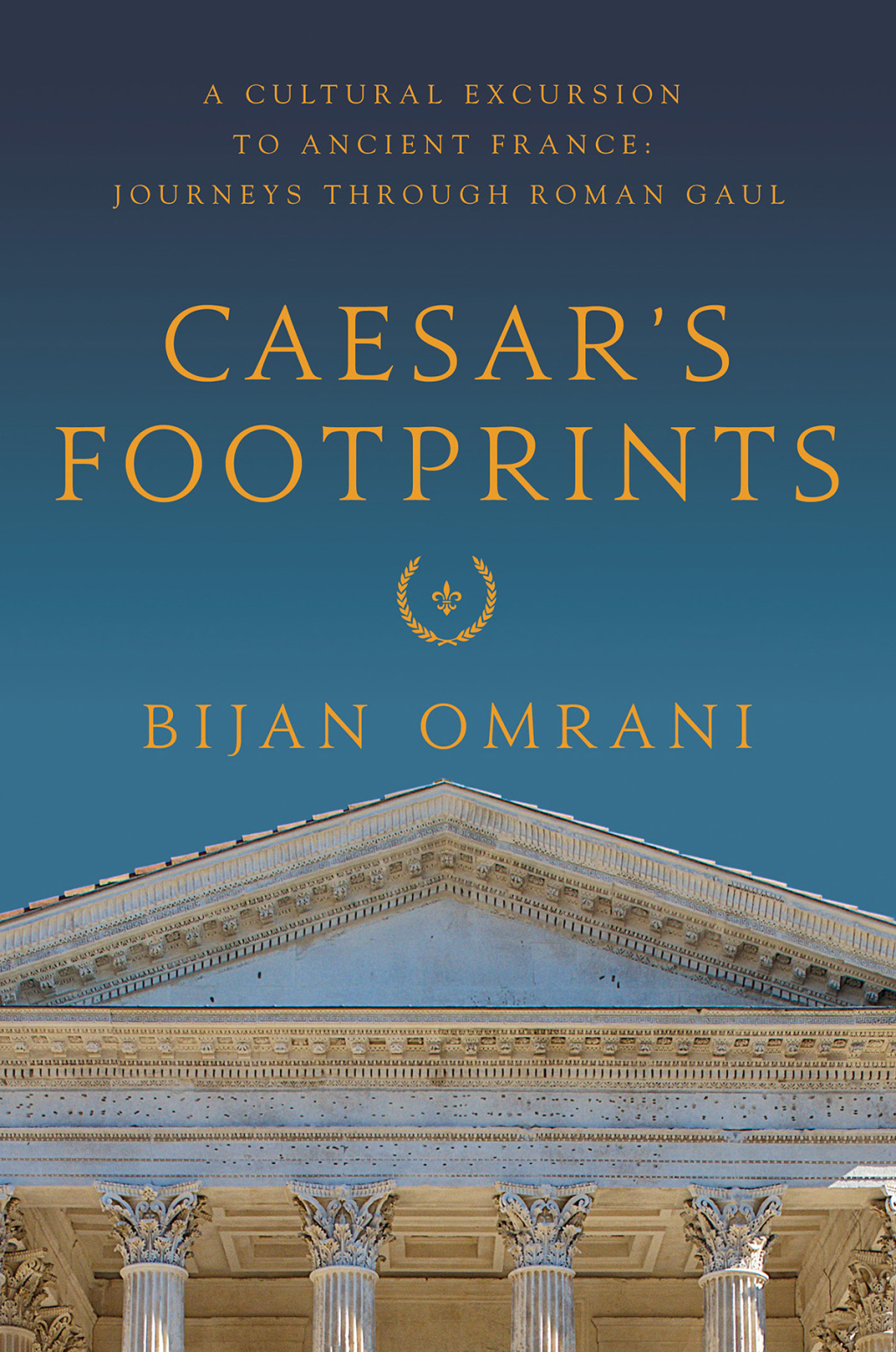 Caesar’s Footprints A Cultural Excursion to Ancient France: Journeys Through Roman Gaul