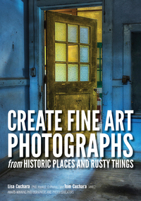 Cover image: Create Fine Art Photographs from Historic Places and Rusty Things 9781682032947