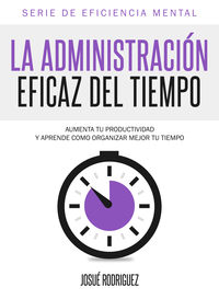 Cover image: La Administración Eficaz del Tiempo: Aumenta tu productividad y aprende cómo organizar mejor tu tiempo