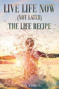 Cover image: Live Life Now (Not Later) The Life Recipe 9781682138281