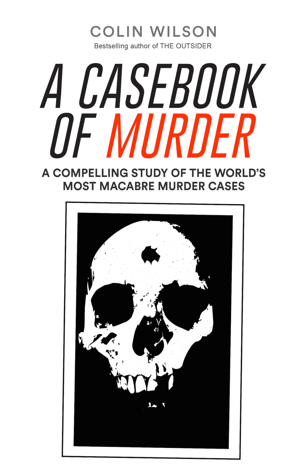 A Casebook of Murder A Compelling Study of the World’s Most Macabre Murder Cases