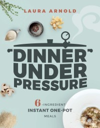Cover image: Dinner Under Pressure: 6-Ingredient Instant One-Pot Meals 9781682683446