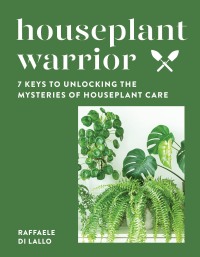 Cover image: Houseplant Warrior: 7 Keys to Unlocking the Mysteries of Houseplant Care 9781682686751