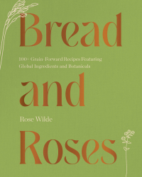 表紙画像: Bread and Roses: 100+ Grain Forward Recipes featuring Global Ingredients and Botanicals 1st edition 9781682687437