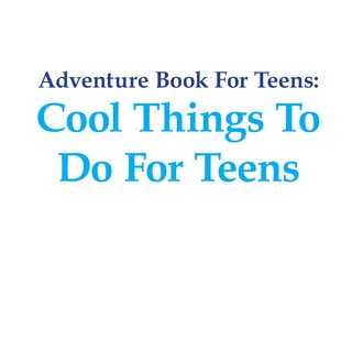 صورة الغلاف: Adventure Book For Teens: Cool Things To Do For Teens 9781681459967