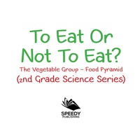 صورة الغلاف: To Eat Or Not To Eat?  The Vegetable Group - Food Pyramid 9781682800201