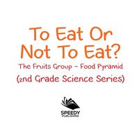 صورة الغلاف: To Eat Or Not To Eat?  The Fruits Group - Food Pyramid 9781682800218