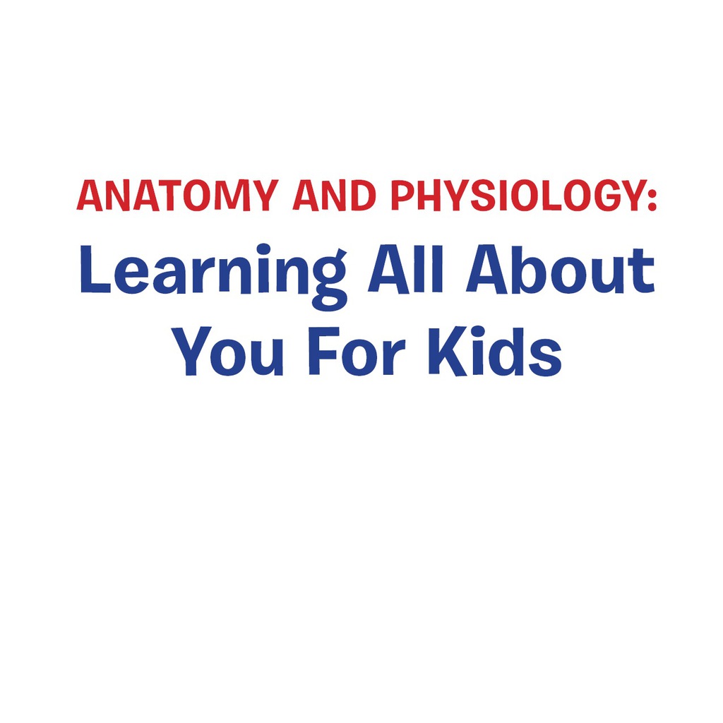 Anatomy And Physiology: Learning All About You For Kids Human Body Encyclopedia