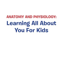 صورة الغلاف: Anatomy And Physiology: Learning All About You For Kids 9781681459974