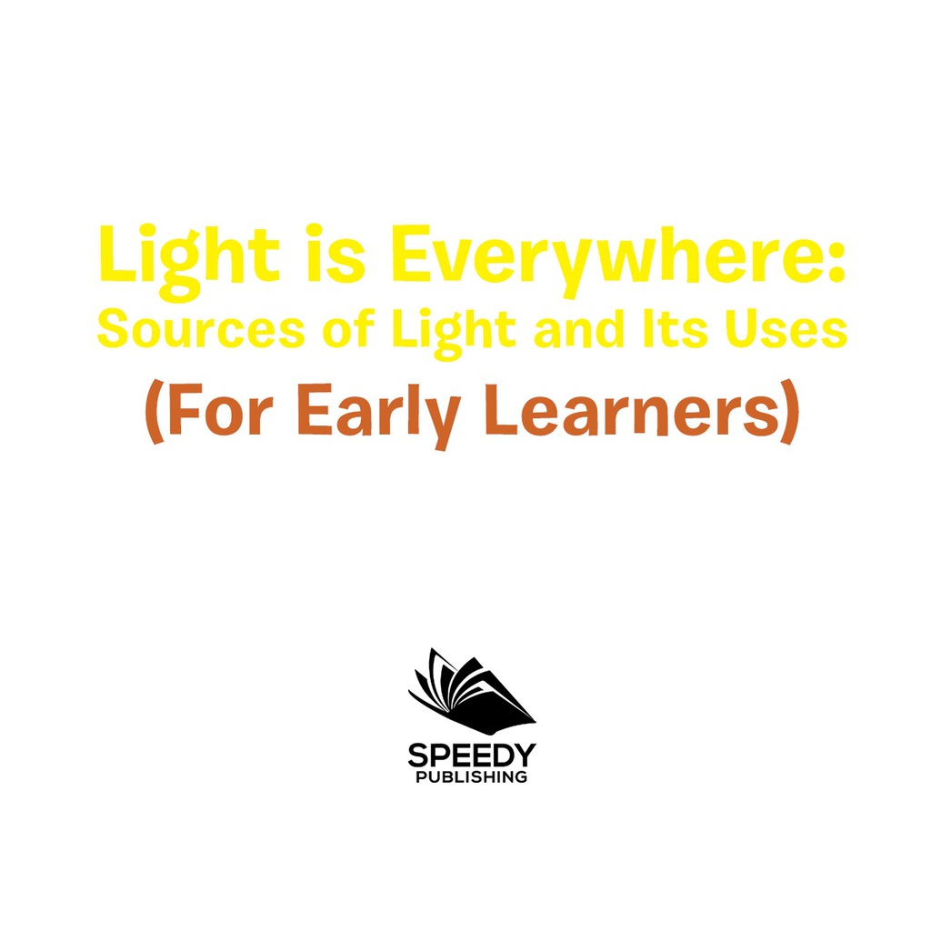Light is Everywhere: Sources of Light and Its Uses (For Early Learners) Nature Book for Kids – Earth Sciences