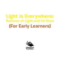 Omslagafbeelding: Light is Everywhere: Sources of Light and Its Uses (For Early Learners) 9781682128558