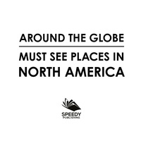 صورة الغلاف: Around The Globe - Must See Places in North America 9781682127698