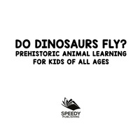 表紙画像: Do Dinosaurs Fly? Prehistoric Animal Learning for Kids of All Ages 9781682800843