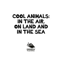 صورة الغلاف: Cool Animals: In The Air, On Land and In The Sea 9781682800997