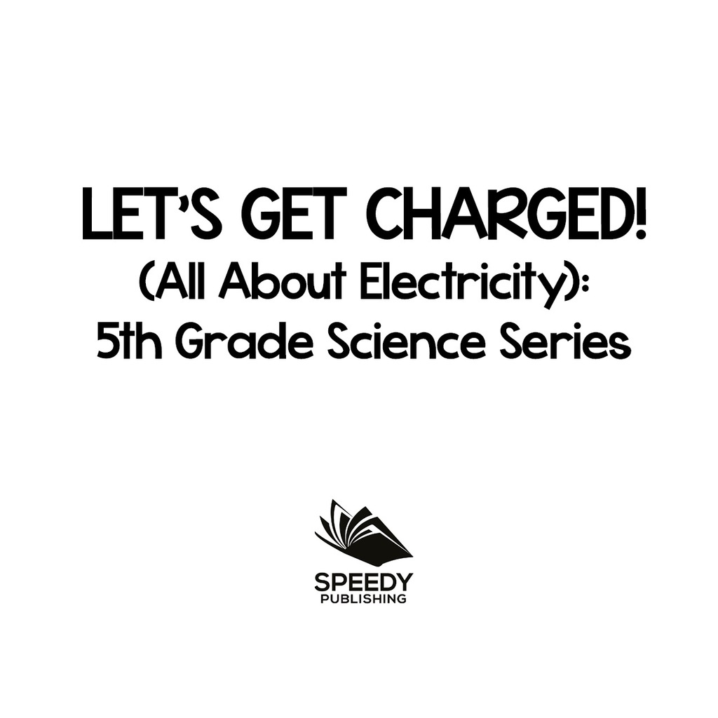 Let’s Get Charged! (All About Electricity) : 5th Grade Science Series Fifth Grade Books Electricity for Kids