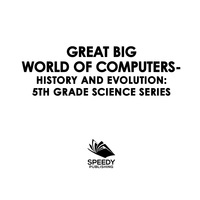 صورة الغلاف: Great Big World of Computers - History and Evolution : 5th Grade Science Series 9781682800867