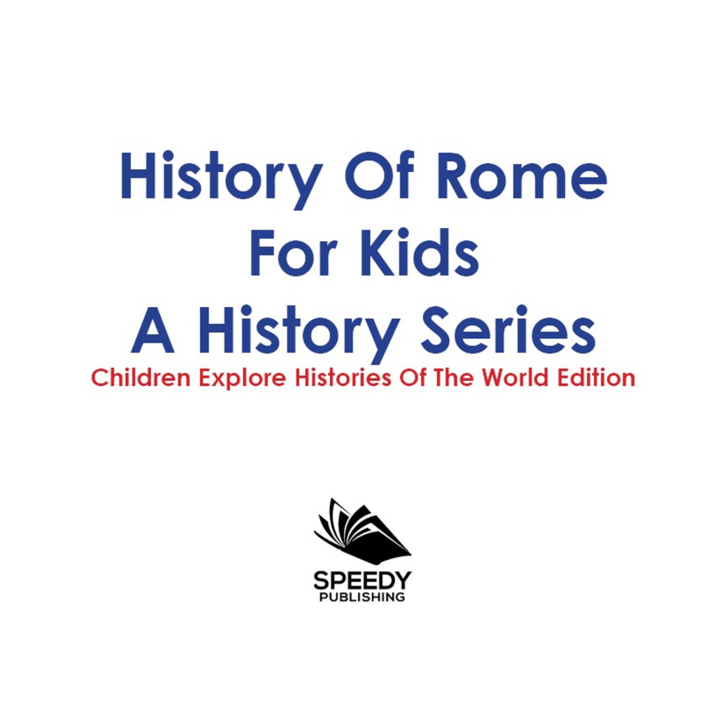 History Of Rome For Kids: A History Series – Children Explore Histories Of The World Edition