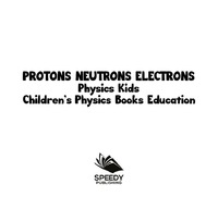 صورة الغلاف: Protons Neutrons Electrons: Physics Kids | Children's Physics Books Education 9781682806128