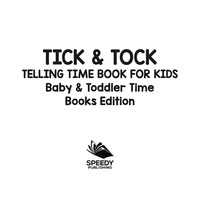 صورة الغلاف: Tick & Tock: Telling Time Book for Kids | Baby & Toddler Time Books Edition 9781682806197