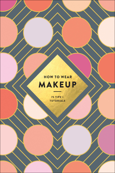 How to Wear Makeup: 75 Tips + Tutorials - FULL INSTANT DOWNLOAD | PDF DOCX EPUB