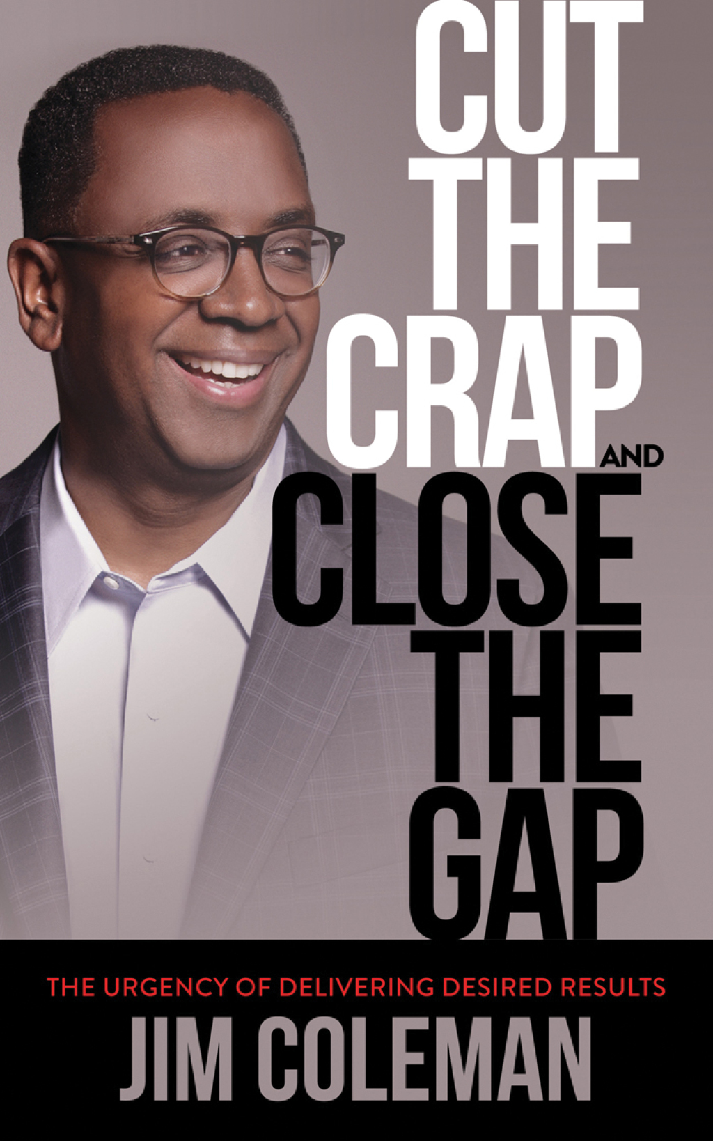 Cut the Crap and Close the Gap The Urgency of Delivering Desired Results