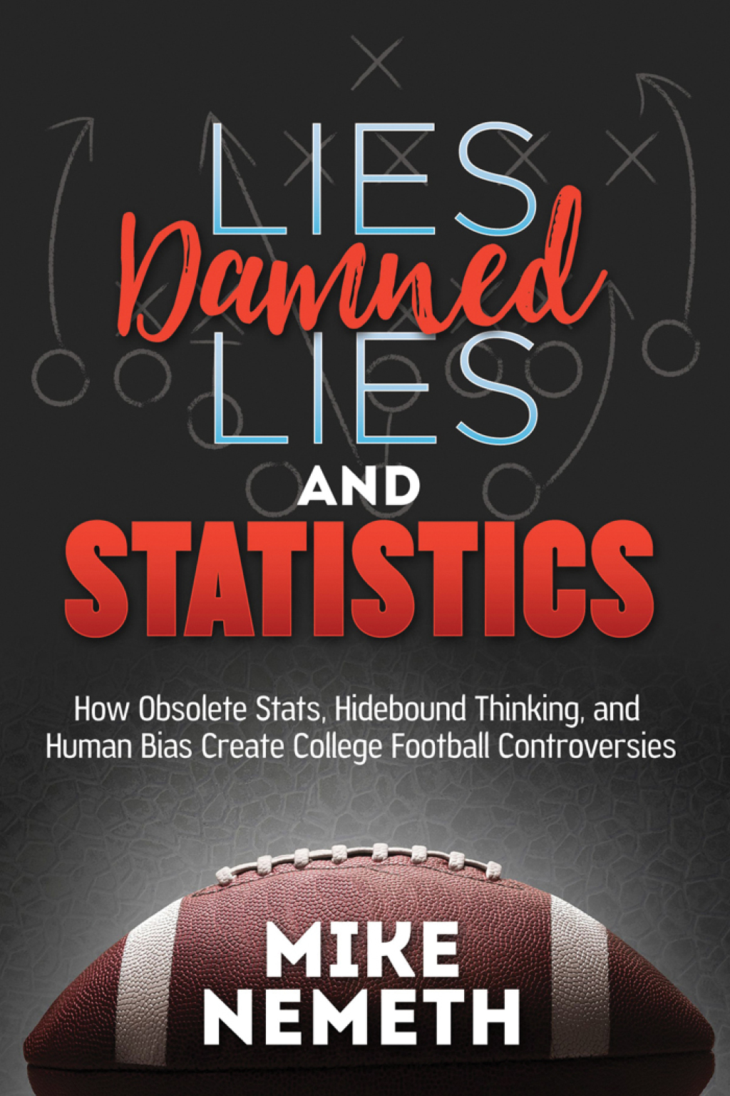 Lies, Damned Lies and Statistics How Obsolete Stats, Hidebound Thinking, and Human Bias Create College Football Controversies