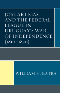 Imagen de portada: José Artigas and the Federal League in Uruguay’s War of Independence (1810–1820) 9781683930228