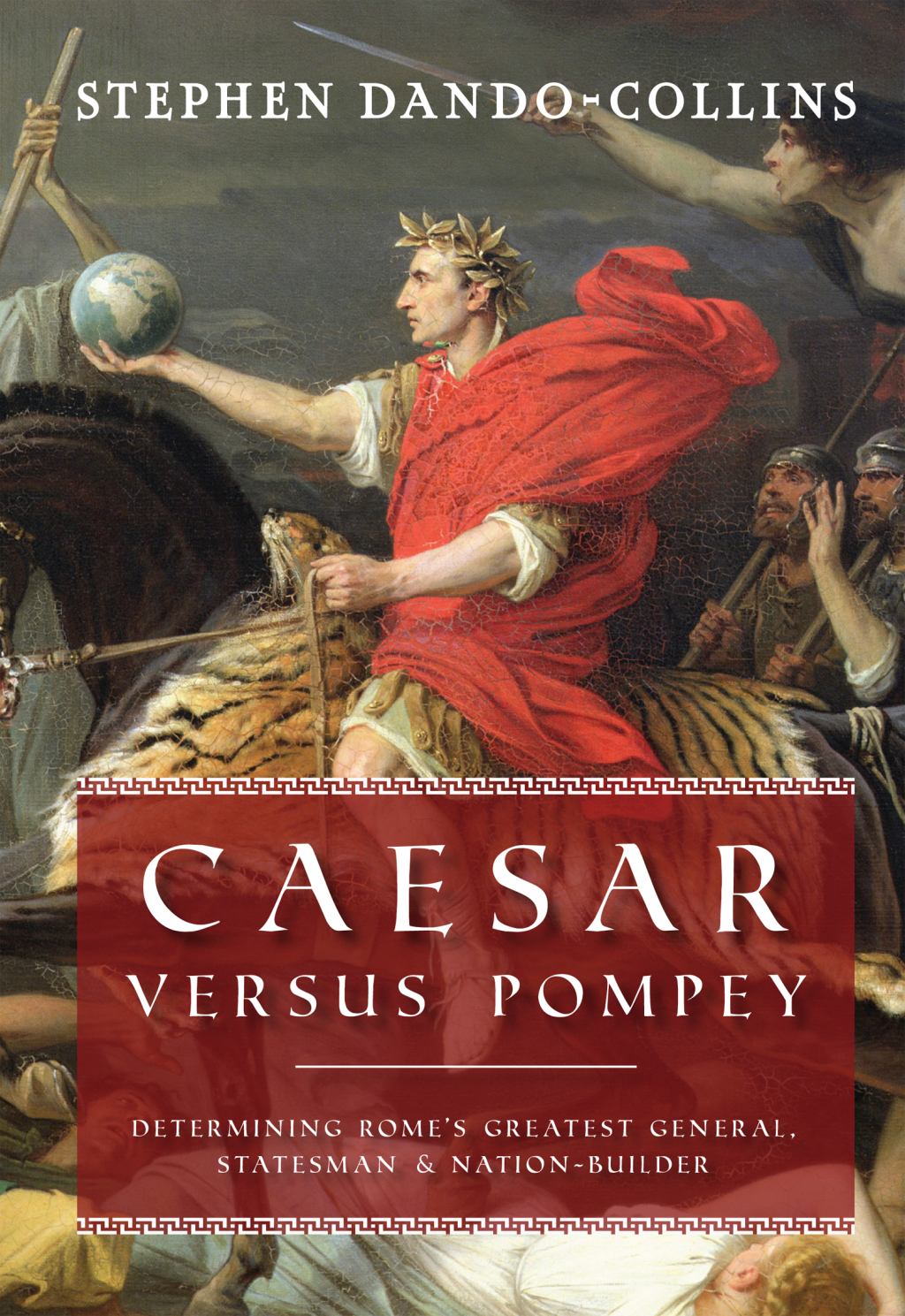Caesar Versus Pompey Determining Rome’s Greatest General, Statesman & Nation-Builder