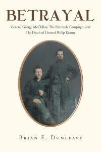 Imagen de portada: Betrayal: General George McClellan, The Peninsula Campaign and The Death of General Philip Kearny 9781684980123