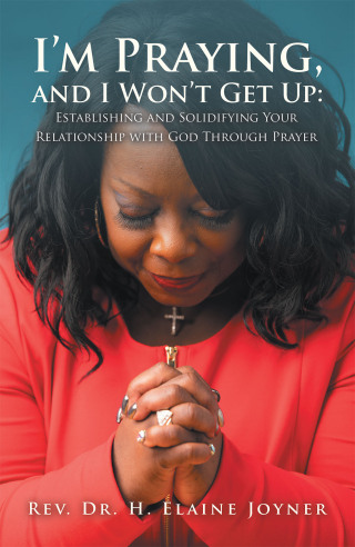 Cover image: I’m Praying, and I Won’t Get Up: Establishing and Solidifying Your Relationship with God Through Prayer 9781698711737