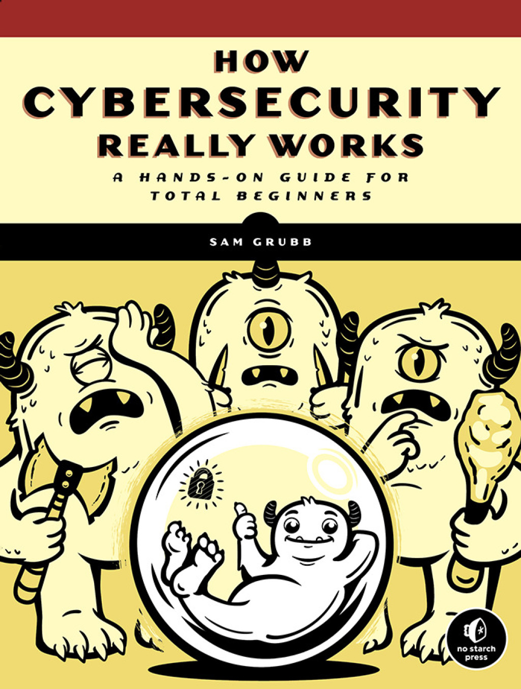 How Cybersecurity Really Works A Hands-On Guide for Total Beginners