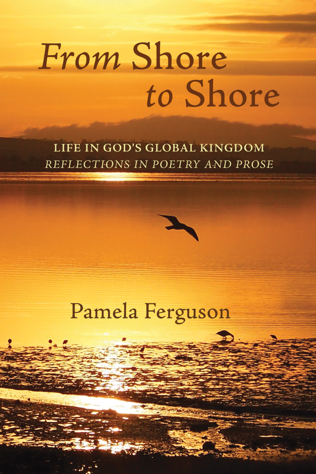 From Shore to Shore Life in God’s Global Kingdom: Reflections in Poetry and Prose