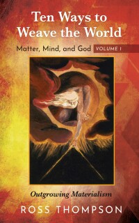 Omslagafbeelding: Ten Ways to Weave the World: Matter, Mind, and God, Volume 1 9781725276826