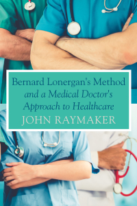 Cover image: Bernard Lonergan's Method and a Medical Doctor's Approach to Healthcare 9781725293533