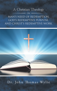 表紙画像: A Christian Theology on Man’s Need of Redemption, God’s Redemptive Purpose, and Christ’s Redemptive Work 9781728326221