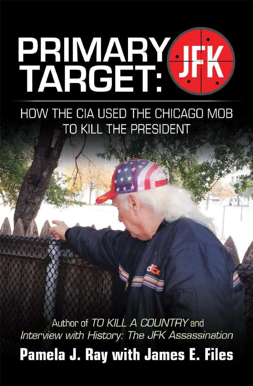 PRIMARY TARGET: JFK – HOW THE CIA USED THE CHICAGO MOB TO KILL THE PRESIDENT Author of TO KILL A COUNTY and Interview with History: The JFK Assassination