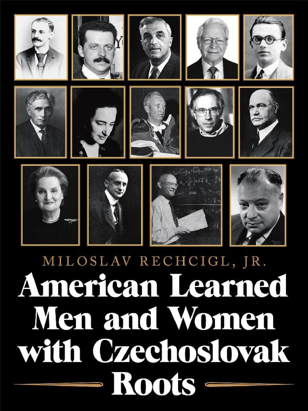 American Learned Men and Women  with Czechoslovak Roots Intellectuals – Scholars and Scientists Who Made a Difference