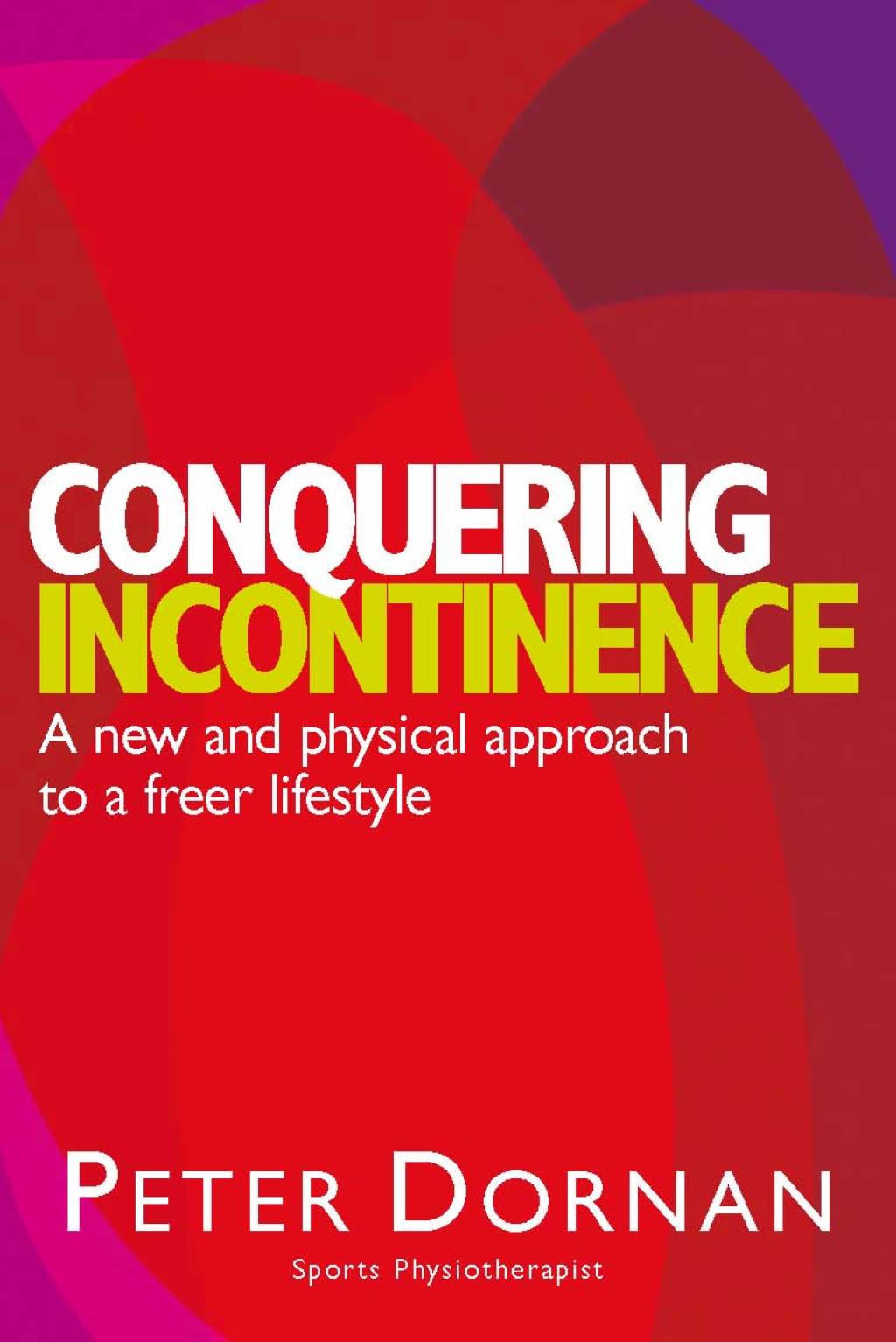 Conquering Incontinence A new and physical approach to a freer lifestyle